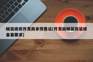 精装修房开发商拿预售证(开发商精装房装修备案要求)