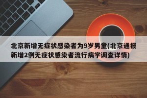 北京新增无症状感染者为9岁男童(北京通报新增2例无症状感染者流行病学调查详情)