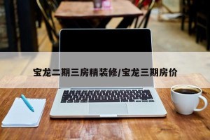 宝龙二期三房精装修/宝龙三期房价