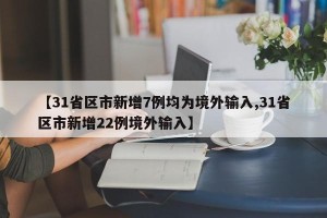 【31省区市新增7例均为境外输入,31省区市新增22例境外输入】