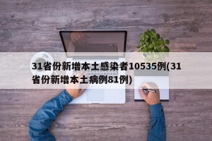 31省份新增本土感染者10535例(31省份新增本土病例81例)
