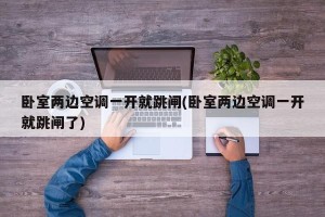 卧室两边空调一开就跳闸(卧室两边空调一开就跳闸了)