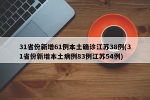 31省份新增61例本土确诊江苏38例(31省份新增本土病例83例江苏54例)