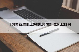 【河南新增本土50例,河南新增本土12例】