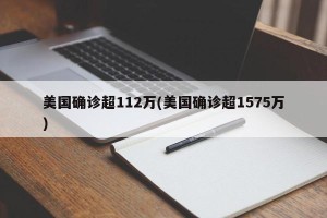 美国确诊超112万(美国确诊超1575万)