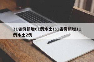 31省份新增61例本土/31省份新增11例本土2例