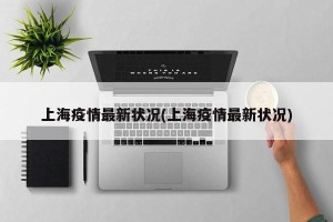 上海疫情最新状况(上海疫情最新状况)