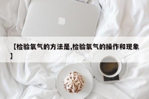 【检验氧气的方法是,检验氧气的操作和现象】