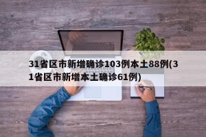 31省区市新增确诊103例本土88例(31省区市新增本土确诊61例)