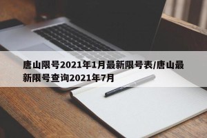 唐山限号2021年1月最新限号表/唐山最新限号查询2021年7月