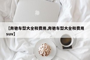 【奔驰车型大全和费用,奔驰车型大全和费用suv】