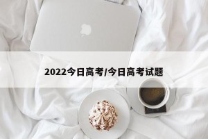 2022今日高考/今日高考试题