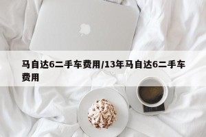 马自达6二手车费用/13年马自达6二手车费用