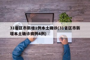 31省区市新增1例本土确诊(31省区市新增本土确诊病例4例)